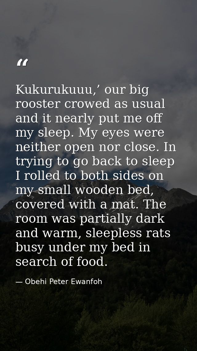 Kukurukuuu,’ our big rooster crowed as usual and it nearly put me off my sleep. My eyes were neither open nor close. In  — Obehi Peter Ewanfoh