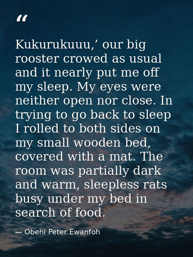 Kukurukuuu,’ our big rooster crowed as usual and it nearly put me off my sleep. My eyes were neither open nor close. In  — Obehi Peter Ewanfoh