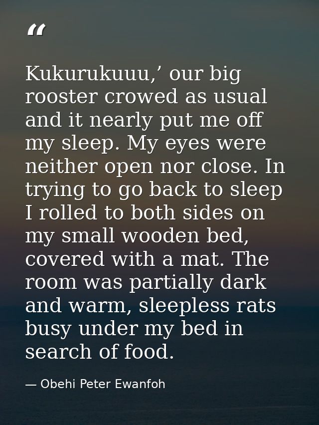 Kukurukuuu,’ our big rooster crowed as usual and it nearly put me off my sleep. My eyes were neither open nor close. In  — Obehi Peter Ewanfoh