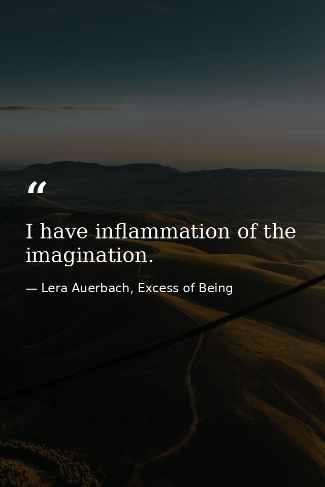 I have inflammation of the imagination. — Lera Auerbach, Excess of Being