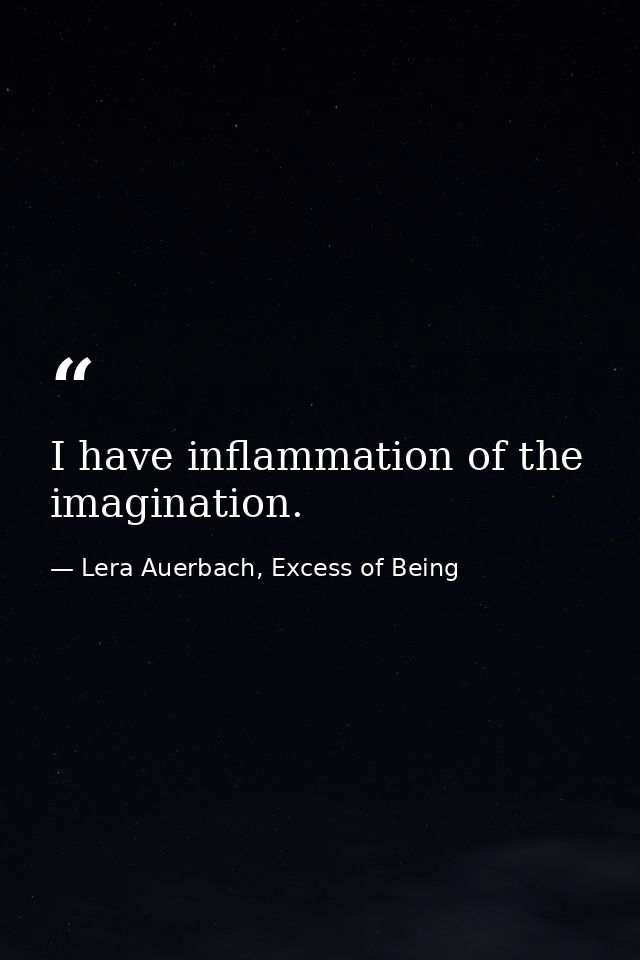 I have inflammation of the imagination. — Lera Auerbach, Excess of Being