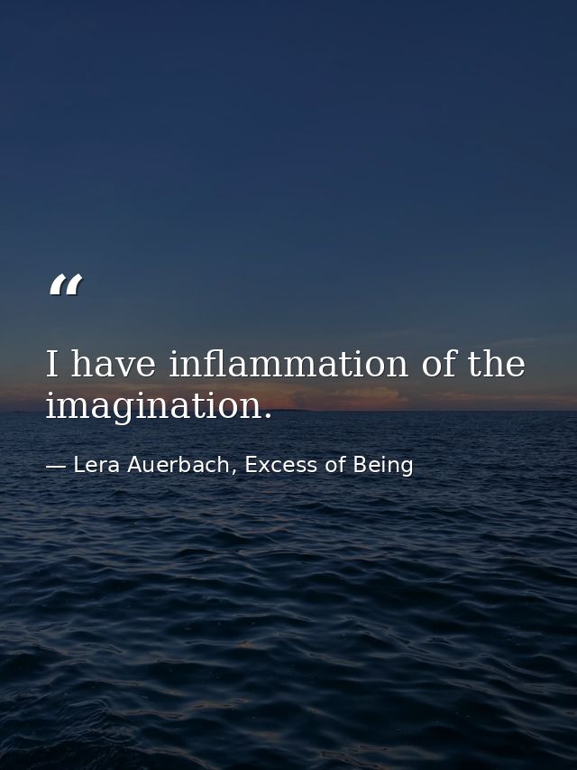 I have inflammation of the imagination. — Lera Auerbach, Excess of Being