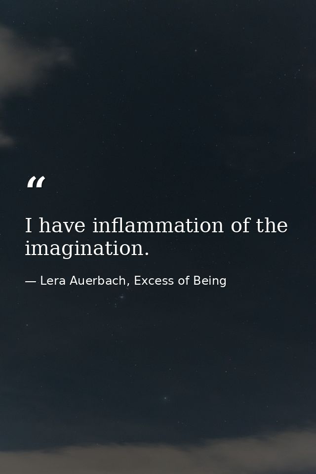 I have inflammation of the imagination. — Lera Auerbach, Excess of Being