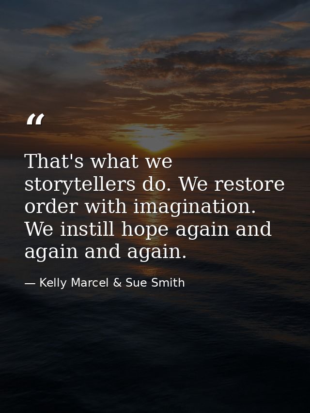 That's what we storytellers do. We restore order with imagination. We instill hope again and again and again. — Kelly Marcel & Sue Smith