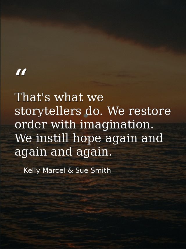 That's what we storytellers do. We restore order with imagination. We instill hope again and again and again. — Kelly Marcel & Sue Smith