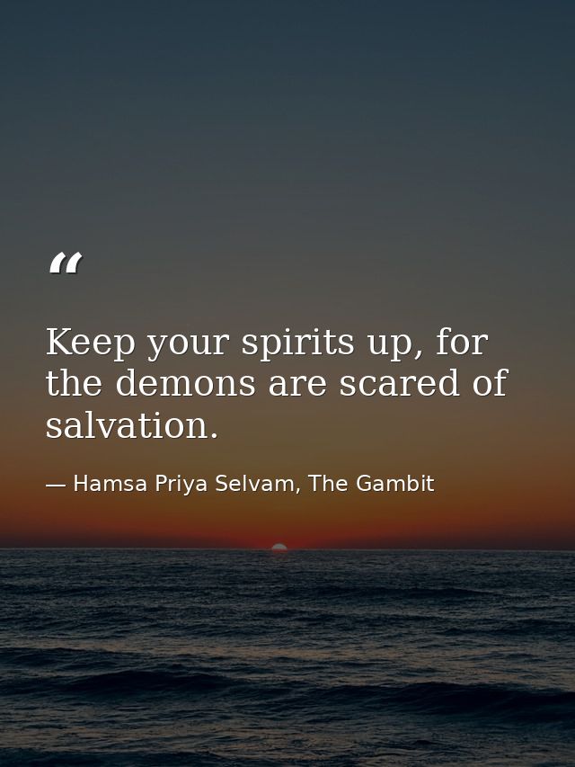 Keep your spirits up, for the demons are scared of salvation. — Hamsa Priya Selvam, The Gambit