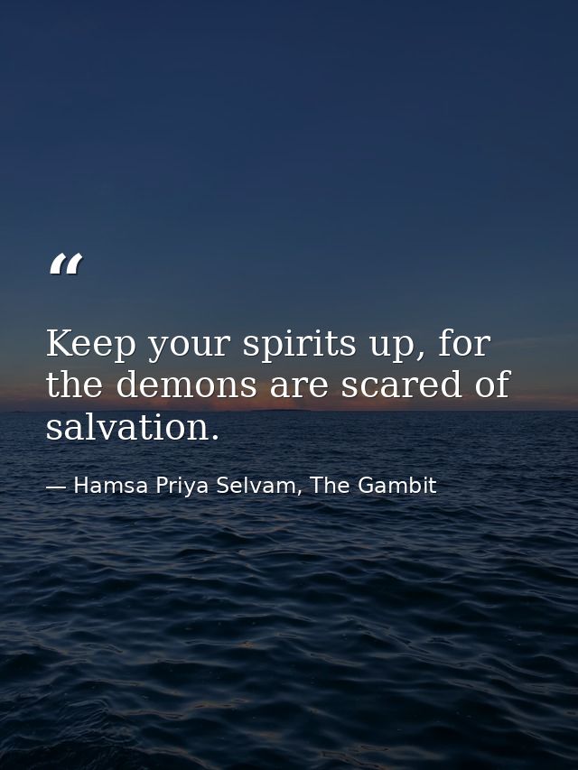 Keep your spirits up, for the demons are scared of salvation. — Hamsa Priya Selvam, The Gambit