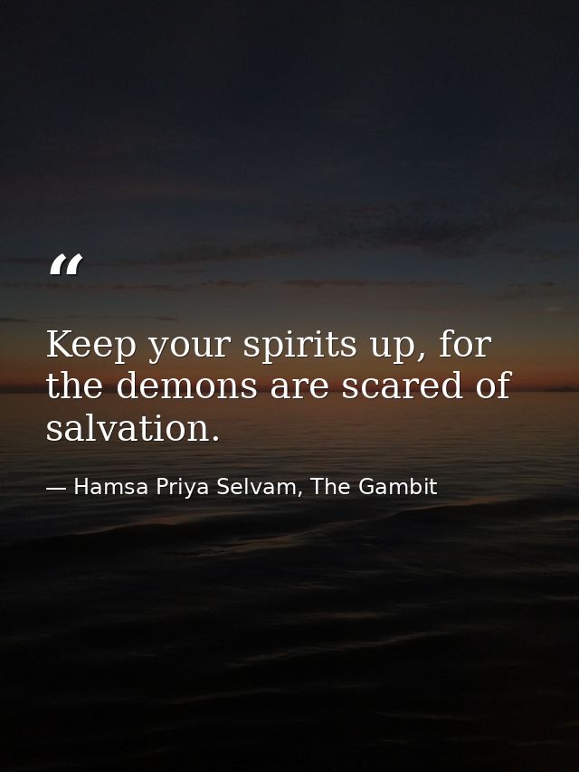 Keep your spirits up, for the demons are scared of salvation. — Hamsa Priya Selvam, The Gambit
