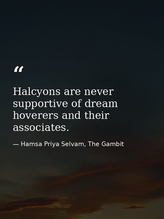 Halcyons are never supportive of dream hoverers and their associates. — Hamsa Priya Selvam, The Gambit