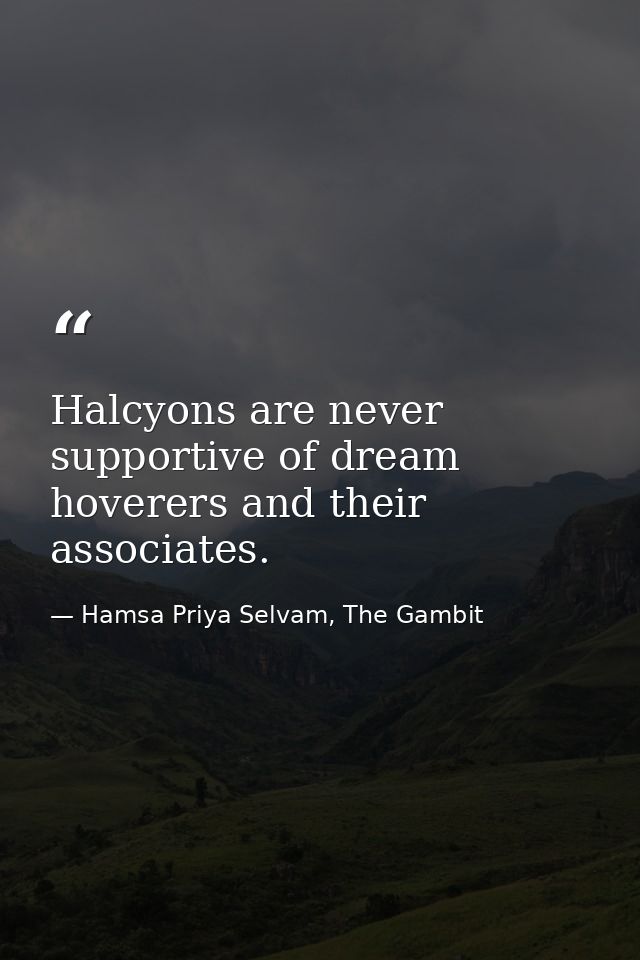 Halcyons are never supportive of dream hoverers and their associates. — Hamsa Priya Selvam, The Gambit