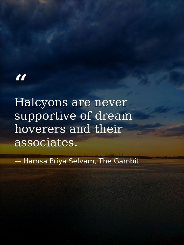 Halcyons are never supportive of dream hoverers and their associates. — Hamsa Priya Selvam, The Gambit