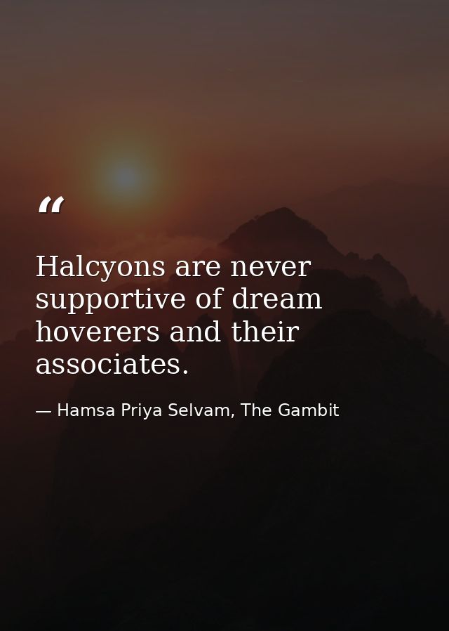 Halcyons are never supportive of dream hoverers and their associates. — Hamsa Priya Selvam, The Gambit