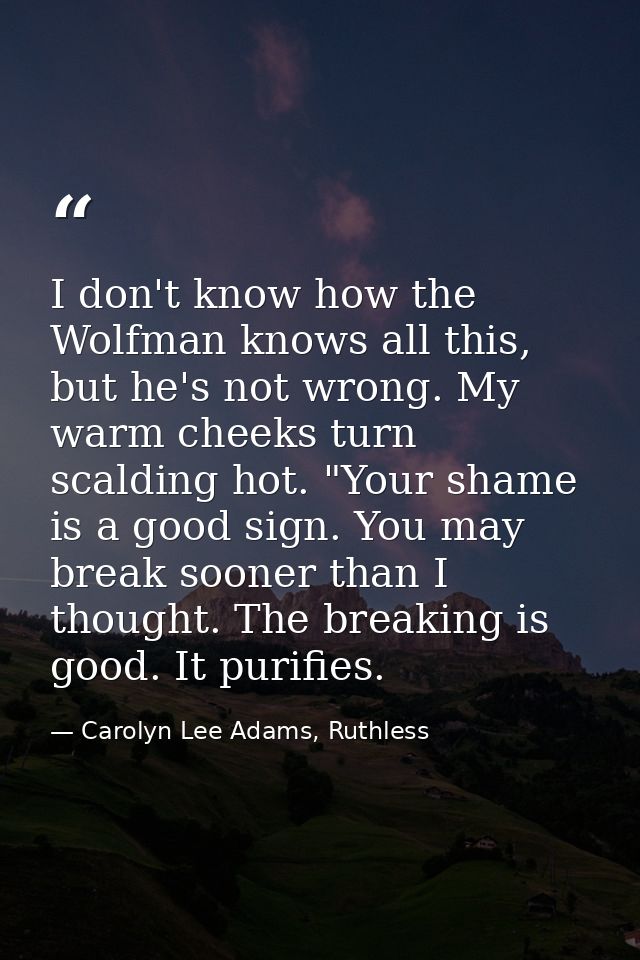 I don't know how the Wolfman knows all this, but he's not wrong. My warm cheeks turn scalding hot. "Your shame is a good — Carolyn Lee Adams, Ruthless
