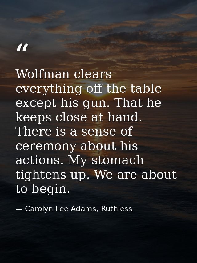 Wolfman clears everything off the table except his gun. That he keeps close at hand. There is a sense of ceremony about  — Carolyn Lee Adams, Ruthless