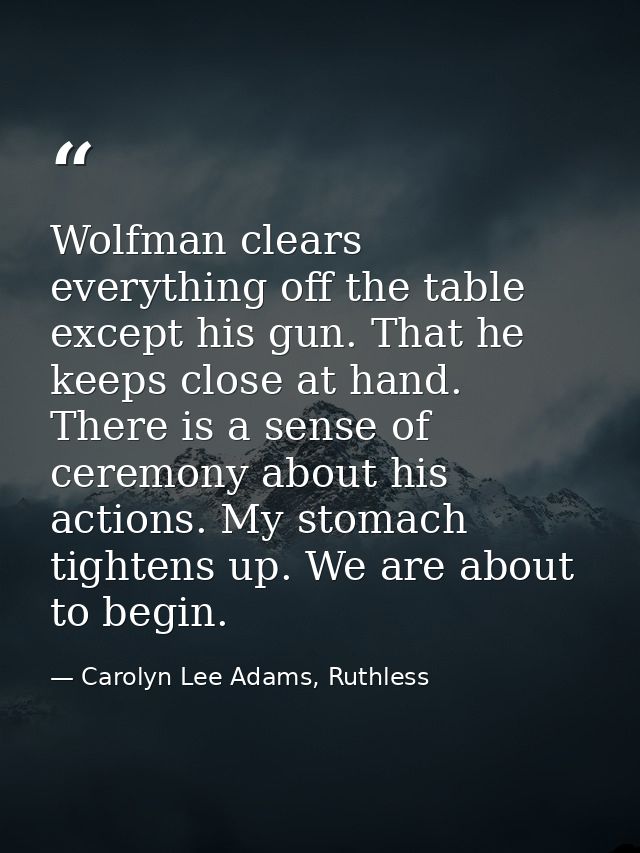 Wolfman clears everything off the table except his gun. That he keeps close at hand. There is a sense of ceremony about  — Carolyn Lee Adams, Ruthless