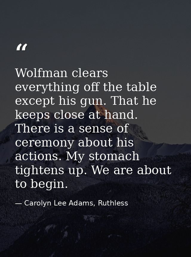 Wolfman clears everything off the table except his gun. That he keeps close at hand. There is a sense of ceremony about  — Carolyn Lee Adams, Ruthless
