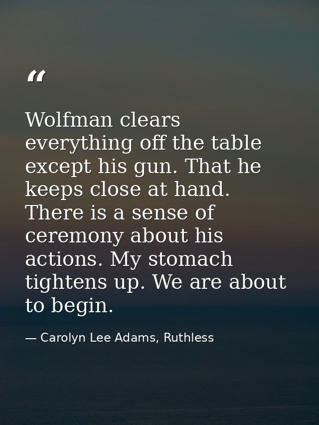 Wolfman clears everything off the table except his gun. That he keeps close at hand. There is a sense of ceremony about  — Carolyn Lee Adams, Ruthless