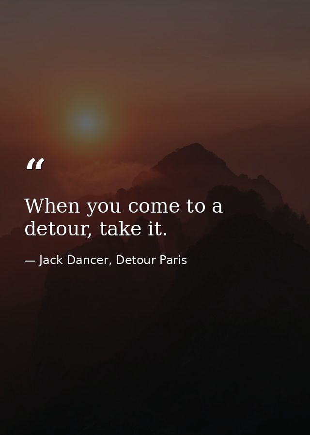 When you come to a detour, take it. — Jack Dancer, Detour Paris