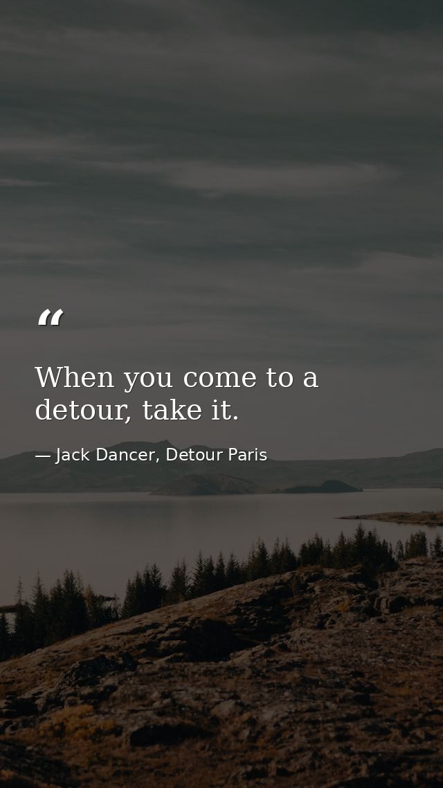 When you come to a detour, take it. — Jack Dancer, Detour Paris