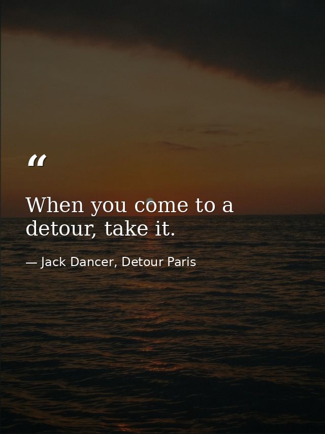 When you come to a detour, take it. — Jack Dancer, Detour Paris