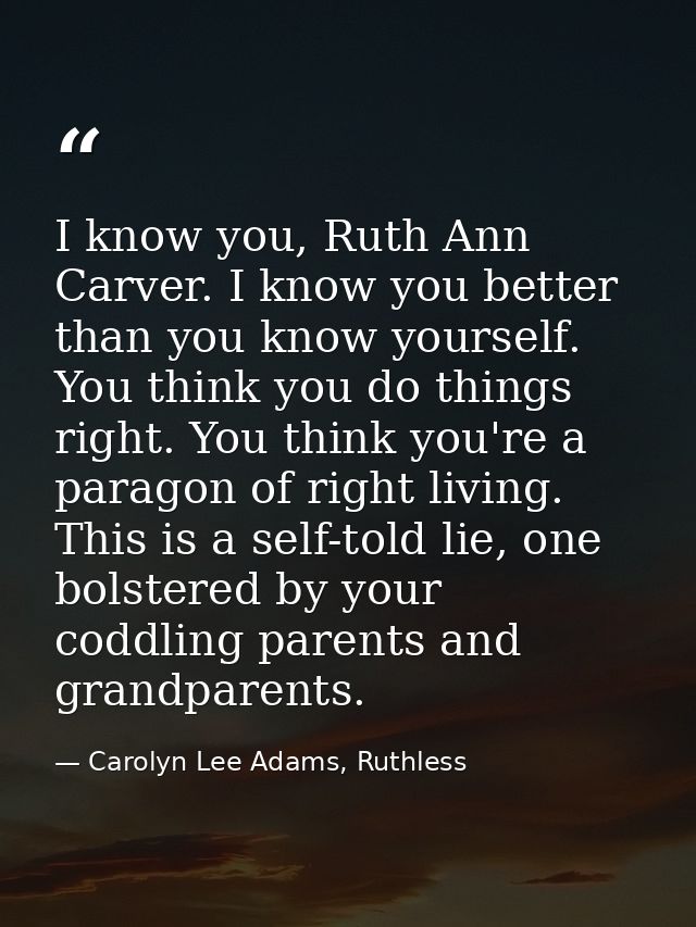 I know you, Ruth Ann Carver. I know you better than you know yourself. You think you do things right. You think you're a — Carolyn Lee Adams, Ruthless