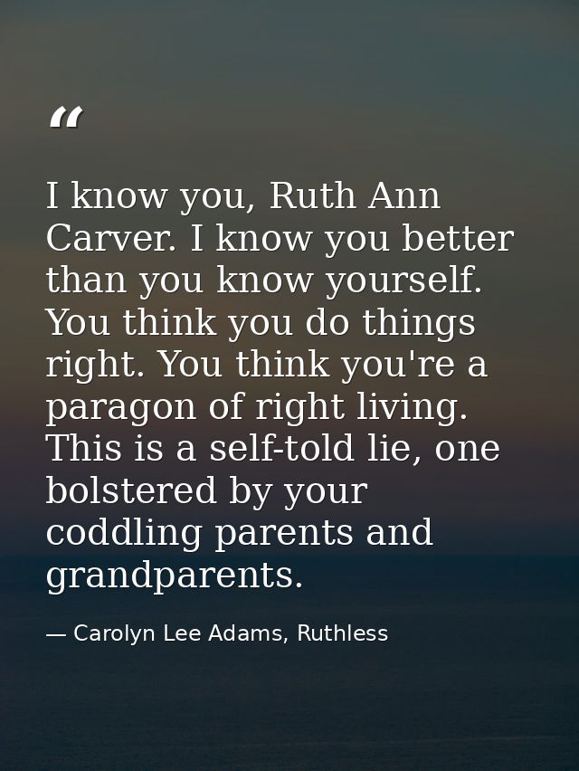 I know you, Ruth Ann Carver. I know you better than you know yourself. You think you do things right. You think you're a — Carolyn Lee Adams, Ruthless