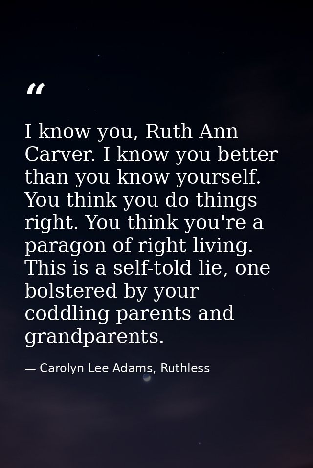 I know you, Ruth Ann Carver. I know you better than you know yourself. You think you do things right. You think you're a — Carolyn Lee Adams, Ruthless