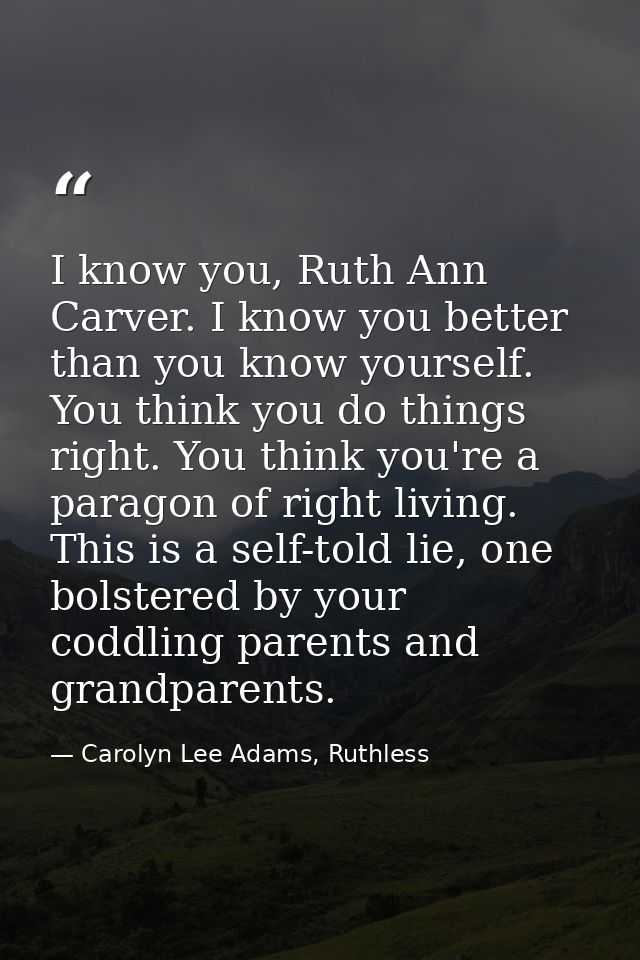 I know you, Ruth Ann Carver. I know you better than you know yourself. You think you do things right. You think you're a — Carolyn Lee Adams, Ruthless