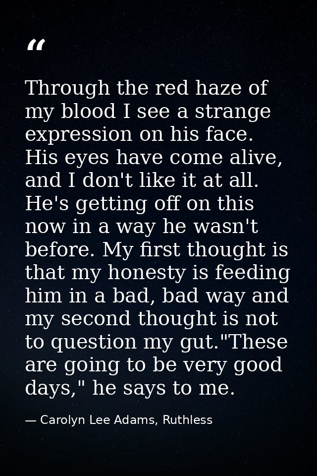 Through the red haze of my blood I see a strange expression on his face. His eyes have come alive, and I don't like it a — Carolyn Lee Adams, Ruthless