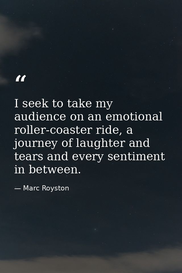 I seek to take my audience on an emotional roller-coaster ride, a journey of laughter and tears and every sentiment in b — Marc Royston