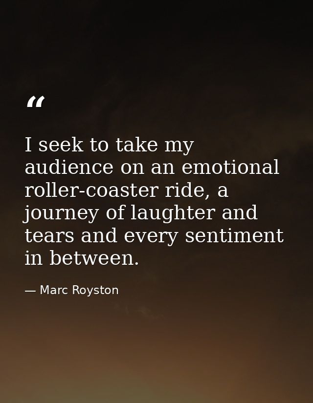 I seek to take my audience on an emotional roller-coaster ride, a journey of laughter and tears and every sentiment in b — Marc Royston