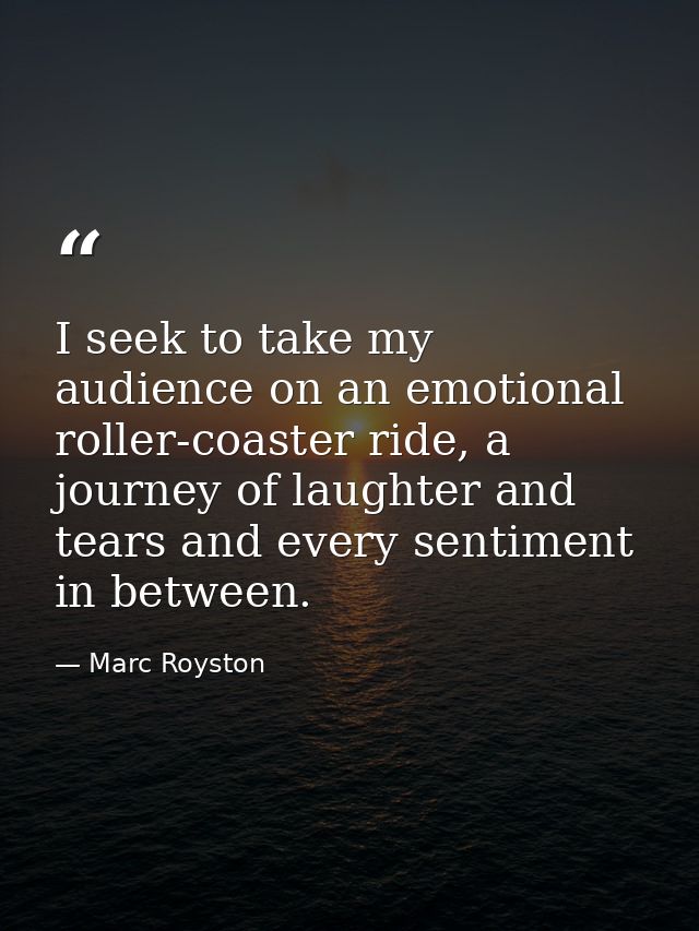 I seek to take my audience on an emotional roller-coaster ride, a journey of laughter and tears and every sentiment in b — Marc Royston