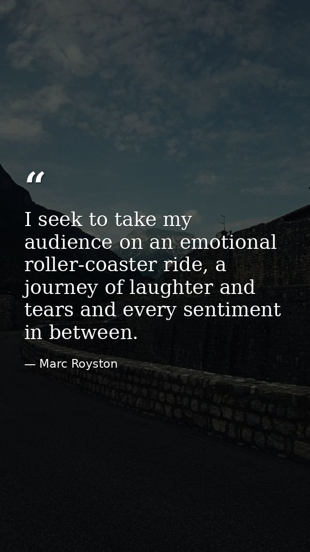 I seek to take my audience on an emotional roller-coaster ride, a journey of laughter and tears and every sentiment in b — Marc Royston