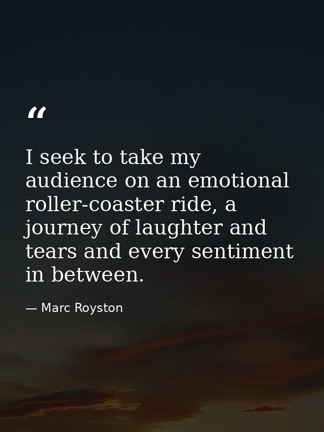I seek to take my audience on an emotional roller-coaster ride, a journey of laughter and tears and every sentiment in b — Marc Royston
