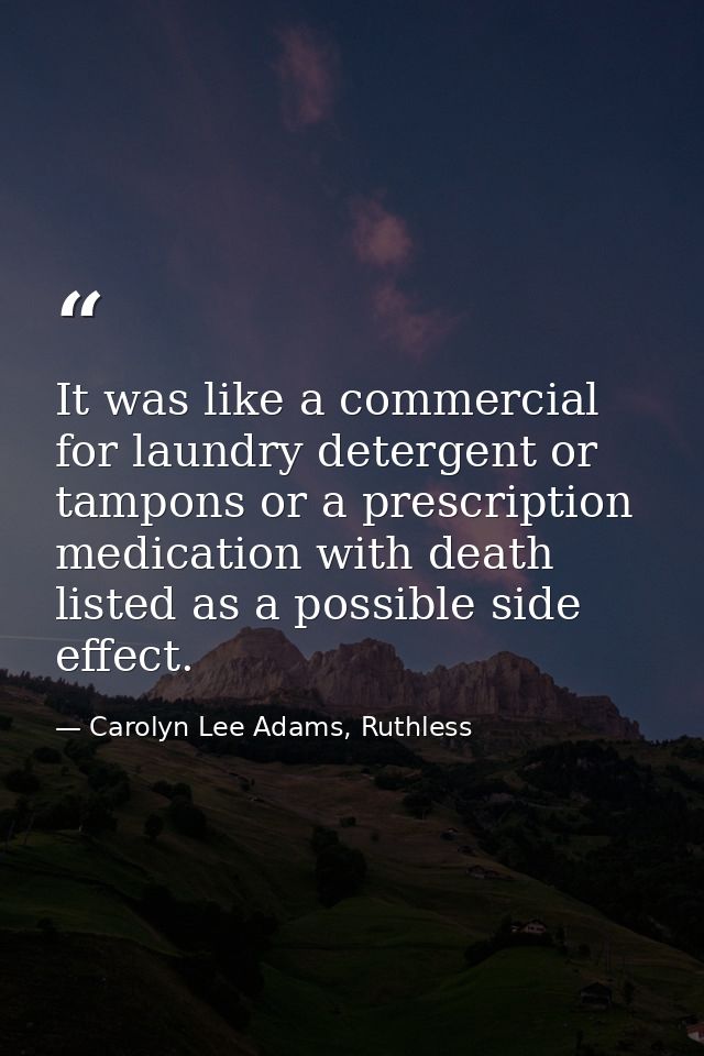 It was like a commercial for laundry detergent or tampons or a prescription medication with death listed as a possible s — Carolyn Lee Adams, Ruthless