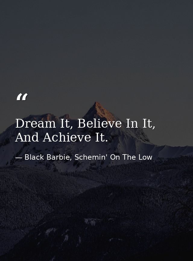 Dream It, Believe In It, And Achieve It. — Black Barbie, Schemin' On The Low