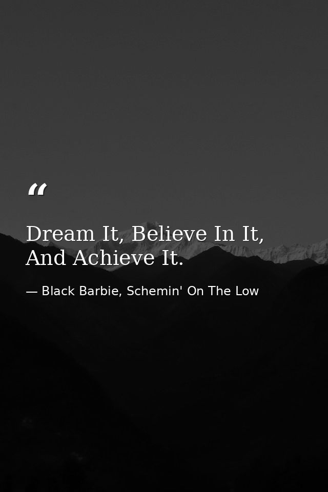 Dream It, Believe In It, And Achieve It. — Black Barbie, Schemin' On The Low