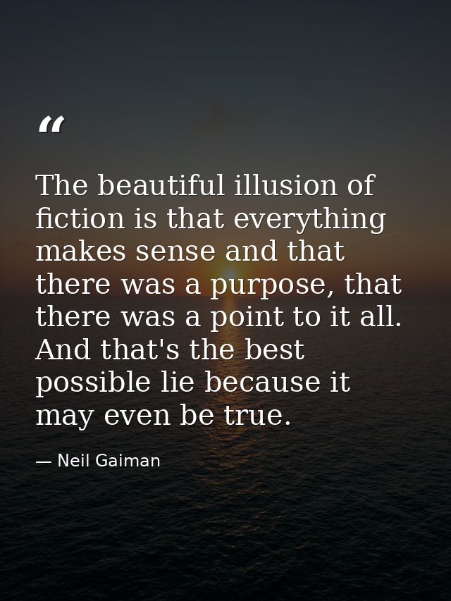 The beautiful illusion of fiction is that everything makes sense and that there was a purpose, that there was a point to — Neil Gaiman