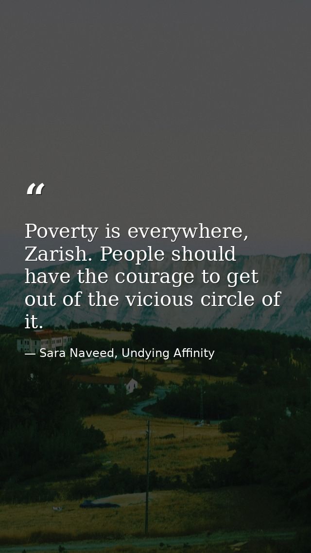 Poverty is everywhere, Zarish. People should have the courage to get out of the vicious circle of it. — Sara Naveed, Undying Affinity