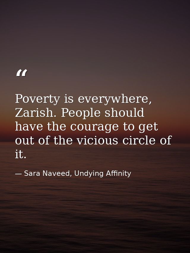 Poverty is everywhere, Zarish. People should have the courage to get out of the vicious circle of it. — Sara Naveed, Undying Affinity