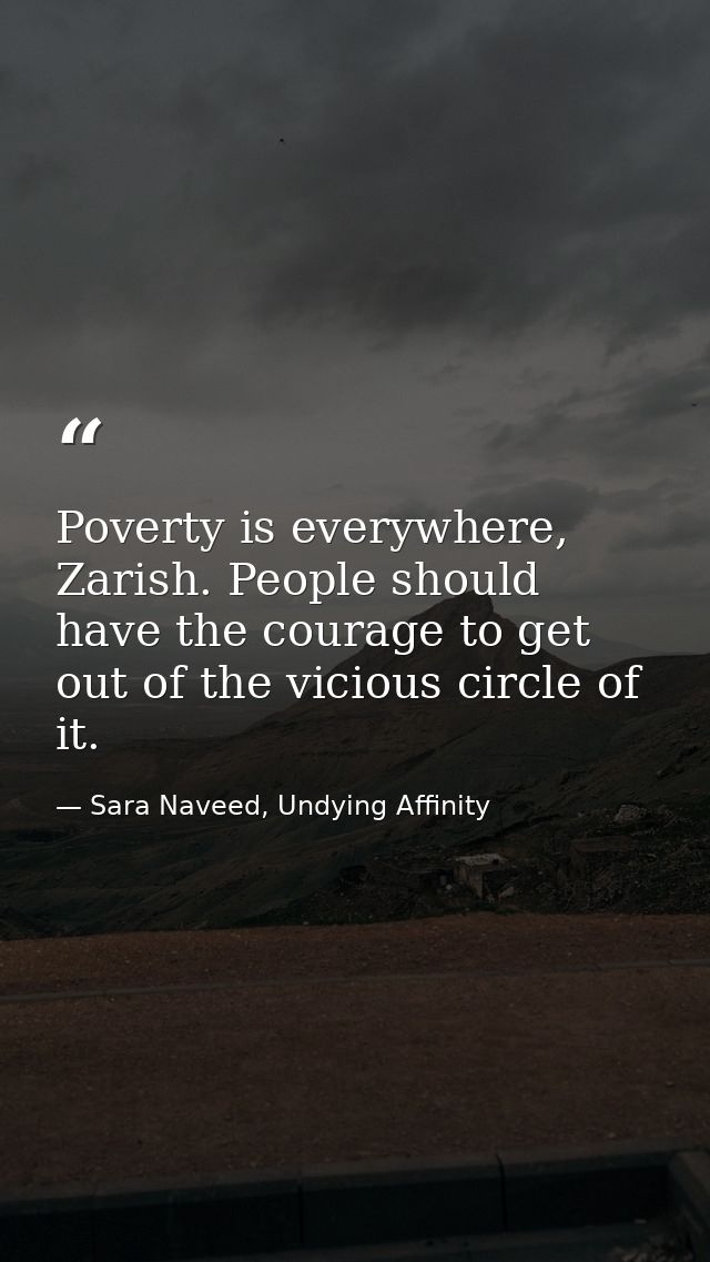 Poverty is everywhere, Zarish. People should have the courage to get out of the vicious circle of it. — Sara Naveed, Undying Affinity