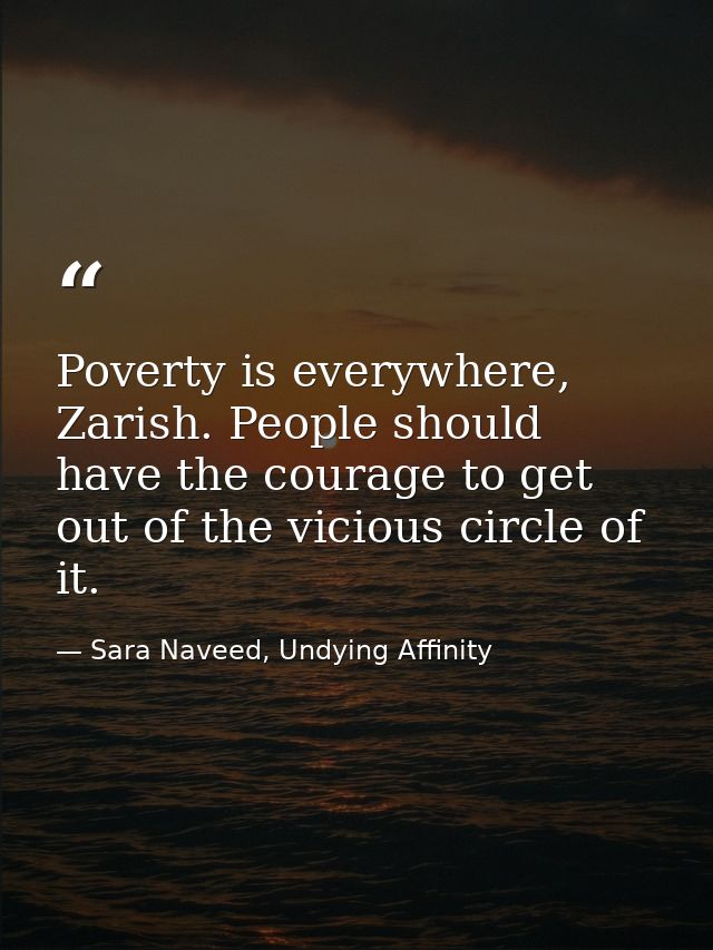 Poverty is everywhere, Zarish. People should have the courage to get out of the vicious circle of it. — Sara Naveed, Undying Affinity