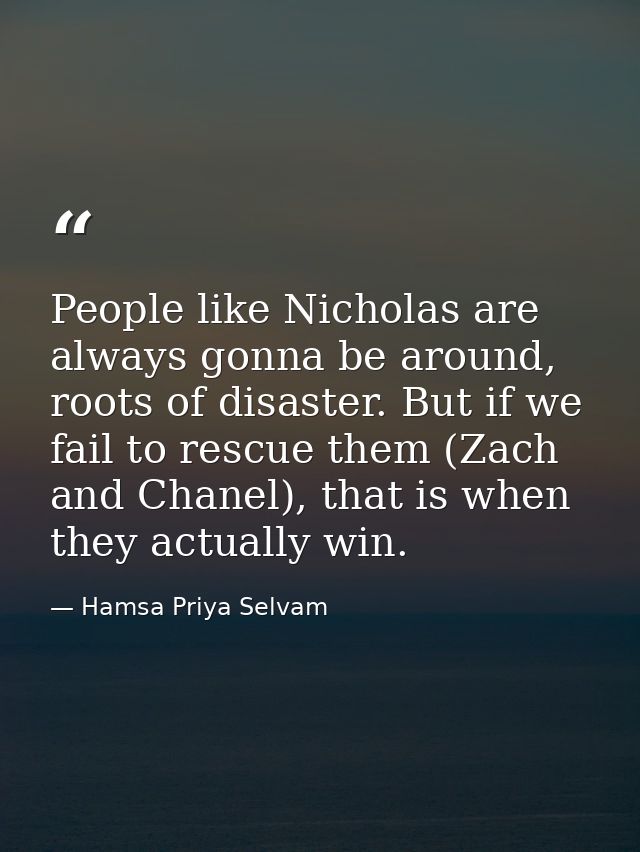 People like Nicholas are always gonna be around, roots of disaster. But if we fail to rescue them (Zach and Chanel), tha — Hamsa Priya Selvam