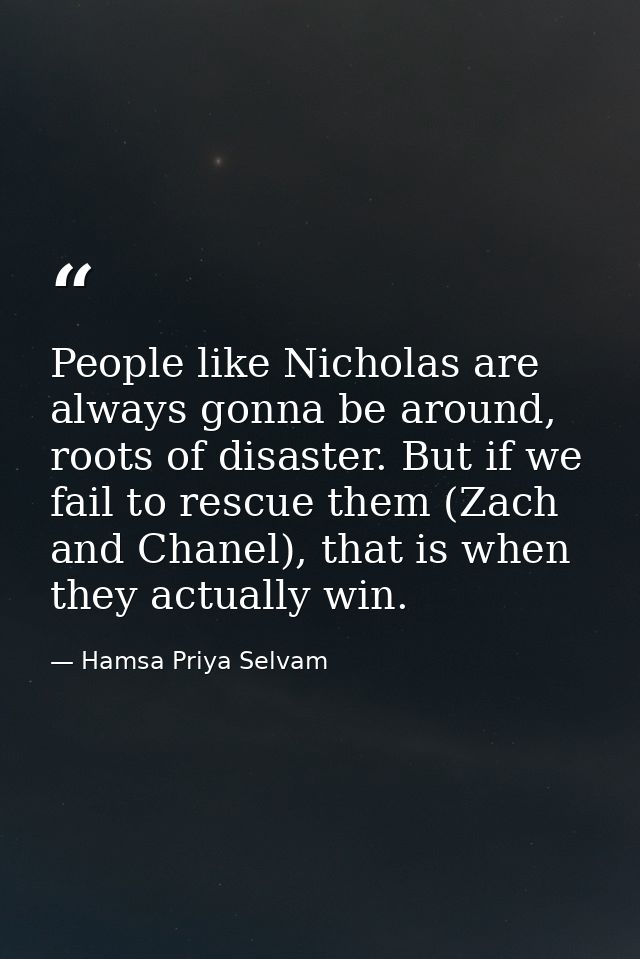 People like Nicholas are always gonna be around, roots of disaster. But if we fail to rescue them (Zach and Chanel), tha — Hamsa Priya Selvam