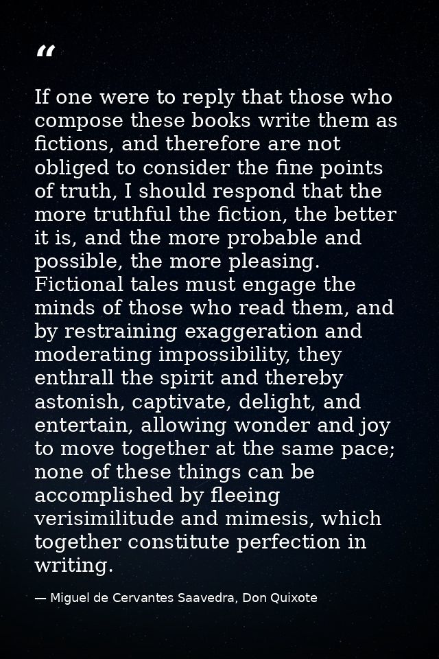 If one were to reply that those who compose these books write them as fictions, and therefore are not obliged to conside — Miguel de Cervantes Saavedra, Don Quixote