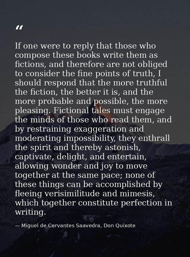 If one were to reply that those who compose these books write them as fictions, and therefore are not obliged to conside — Miguel de Cervantes Saavedra, Don Quixote
