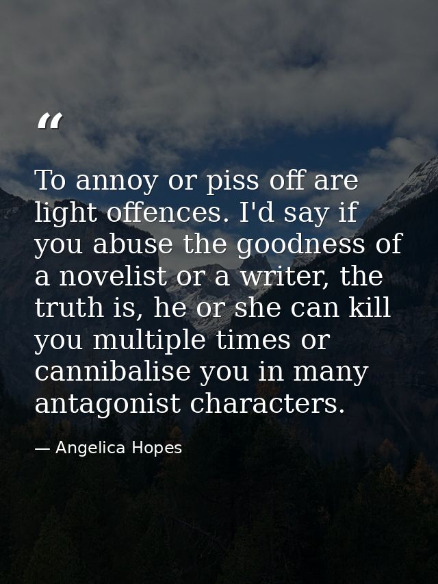 To annoy or piss off are light offences. I'd say if you abuse the goodness of a novelist or a writer, the truth is, he o — Angelica Hopes