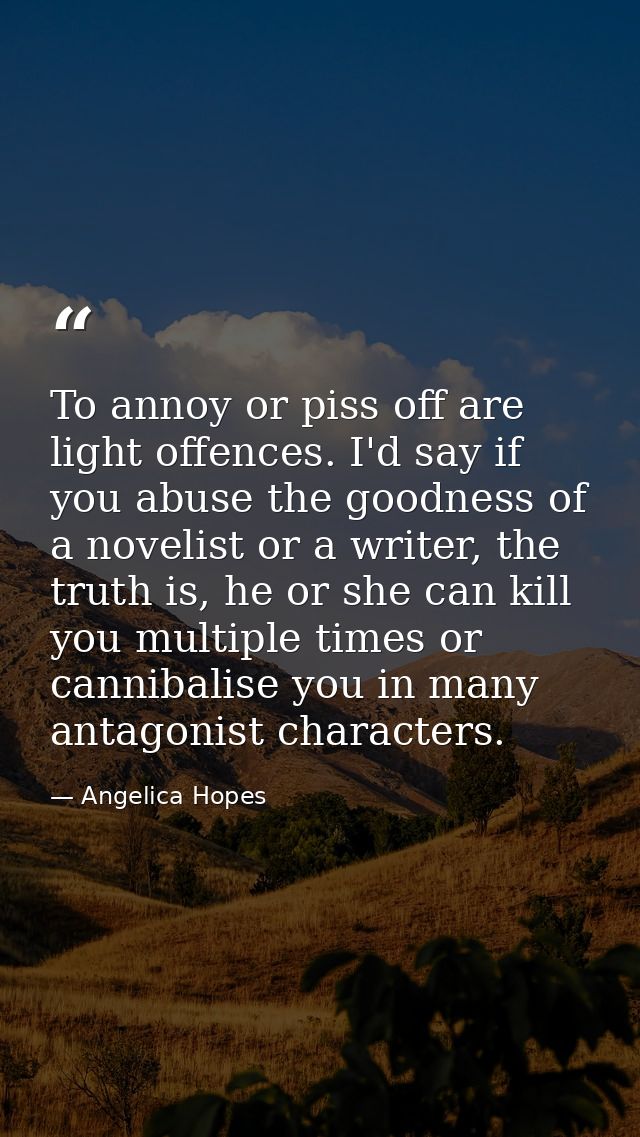 To annoy or piss off are light offences. I'd say if you abuse the goodness of a novelist or a writer, the truth is, he o — Angelica Hopes
