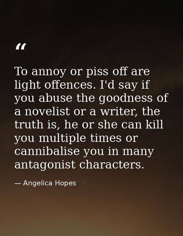 To annoy or piss off are light offences. I'd say if you abuse the goodness of a novelist or a writer, the truth is, he o — Angelica Hopes