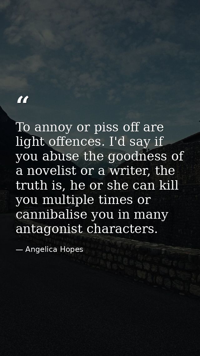 To annoy or piss off are light offences. I'd say if you abuse the goodness of a novelist or a writer, the truth is, he o — Angelica Hopes